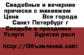 Свадебные и вечерние прически с макияжем  › Цена ­ 1 500 - Все города, Санкт-Петербург г. Свадьба и праздники » Услуги   . Бурятия респ.